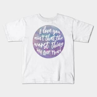 I love you ain't that the worst thing you ever heard Kids T-Shirt